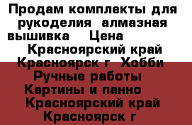 Продам комплекты для рукоделия (алмазная вышивка) › Цена ­ 800-1300 - Красноярский край, Красноярск г. Хобби. Ручные работы » Картины и панно   . Красноярский край,Красноярск г.